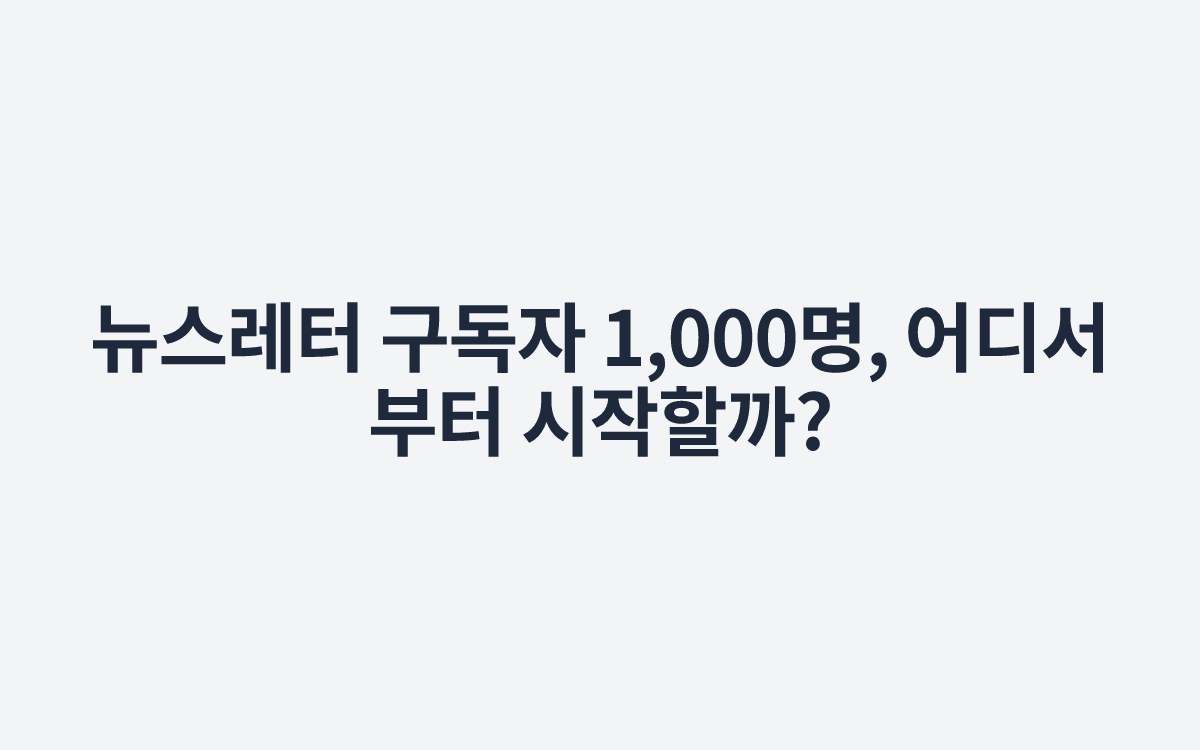 뉴스레터 구독자 1,000명, 어디서부터 시작할까?